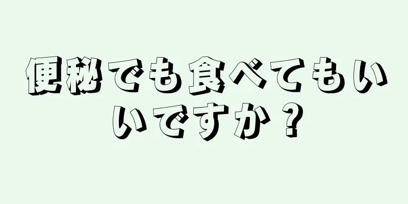 便秘でも食べてもいいですか？