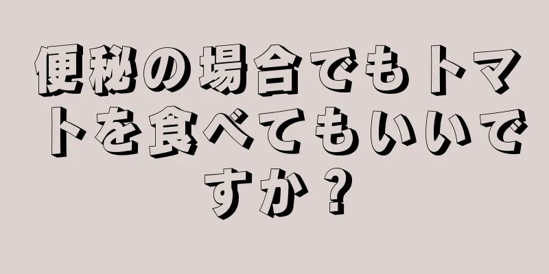 便秘の場合でもトマトを食べてもいいですか？