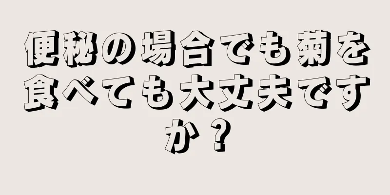 便秘の場合でも菊を食べても大丈夫ですか？