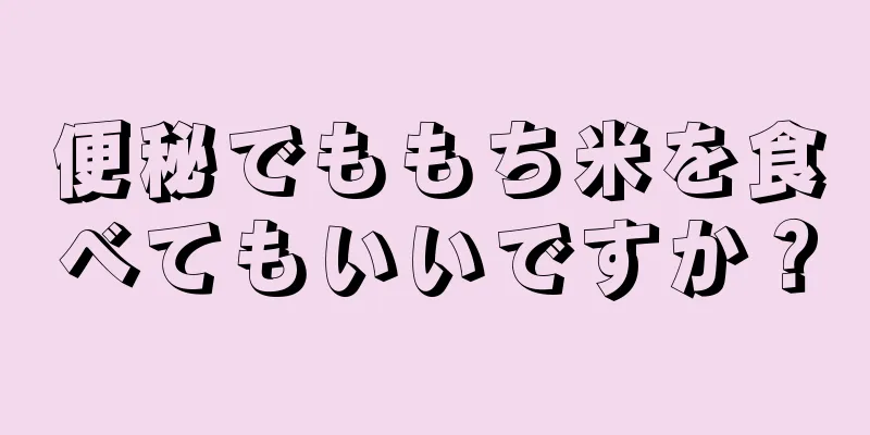 便秘でももち米を食べてもいいですか？