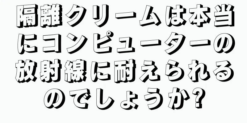 隔離クリームは本当にコンピューターの放射線に耐えられるのでしょうか?