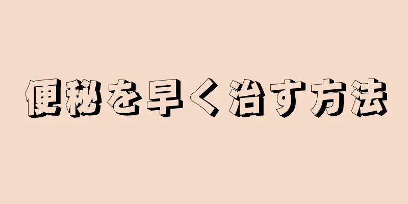 便秘を早く治す方法