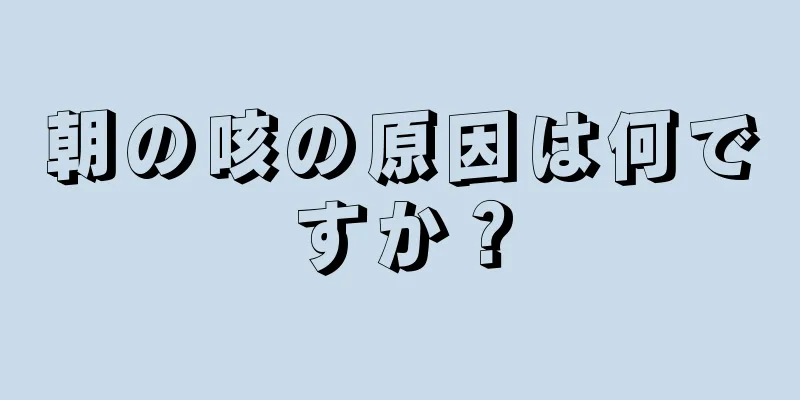 朝の咳の原因は何ですか？