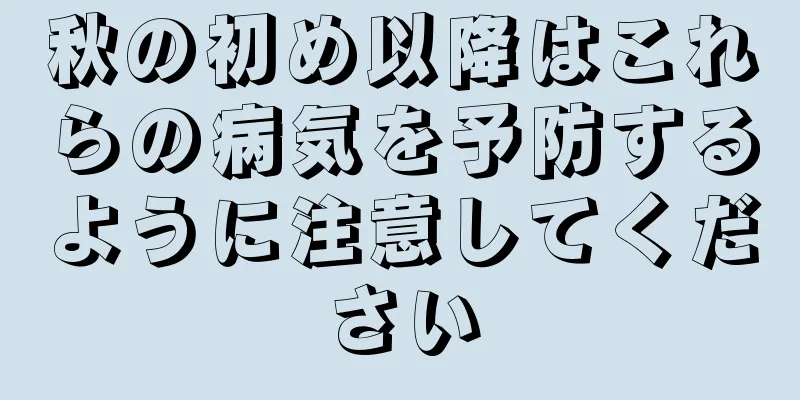 秋の初め以降はこれらの病気を予防するように注意してください