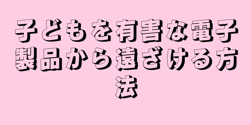 子どもを有害な電子製品から遠ざける方法