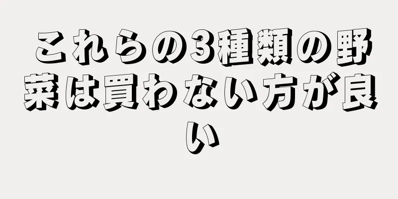 これらの3種類の野菜は買わない方が良い