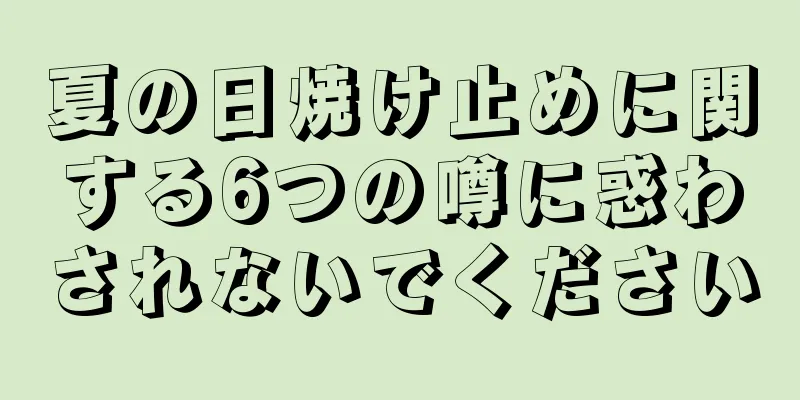 夏の日焼け止めに関する6つの噂に惑わされないでください