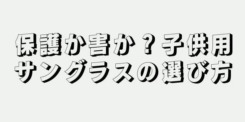 保護か害か？子供用サングラスの選び方