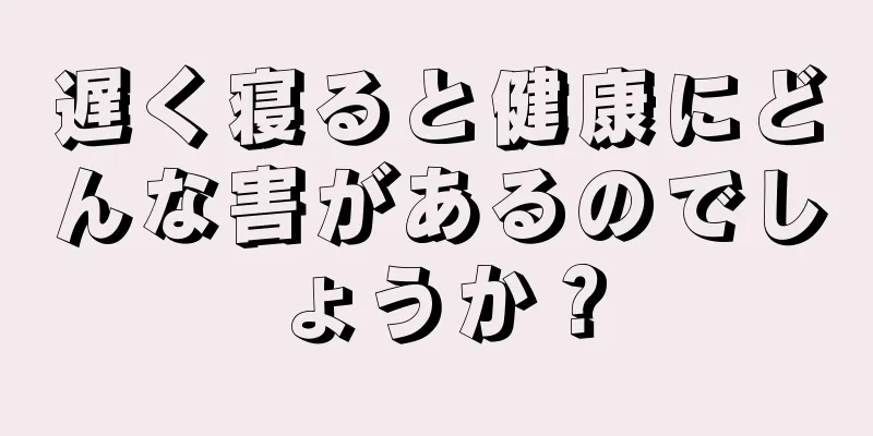 遅く寝ると健康にどんな害があるのでしょうか？