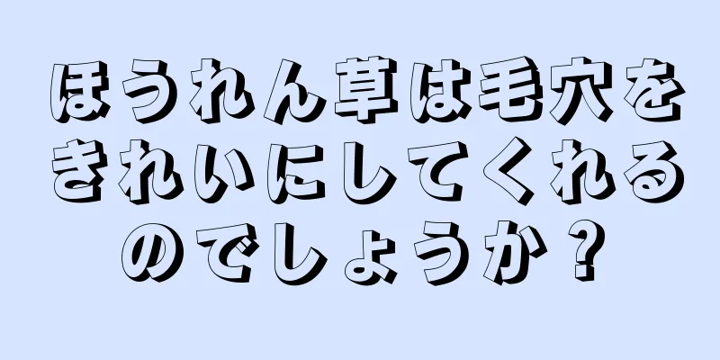 ほうれん草は毛穴をきれいにしてくれるのでしょうか？