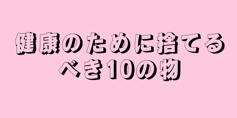 健康のために捨てるべき10の物