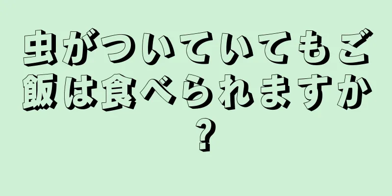 虫がついていてもご飯は食べられますか？