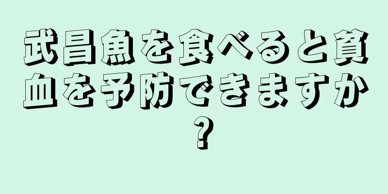 武昌魚を食べると貧血を予防できますか？