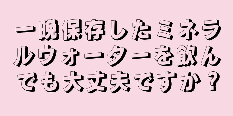 一晩保存したミネラルウォーターを飲んでも大丈夫ですか？