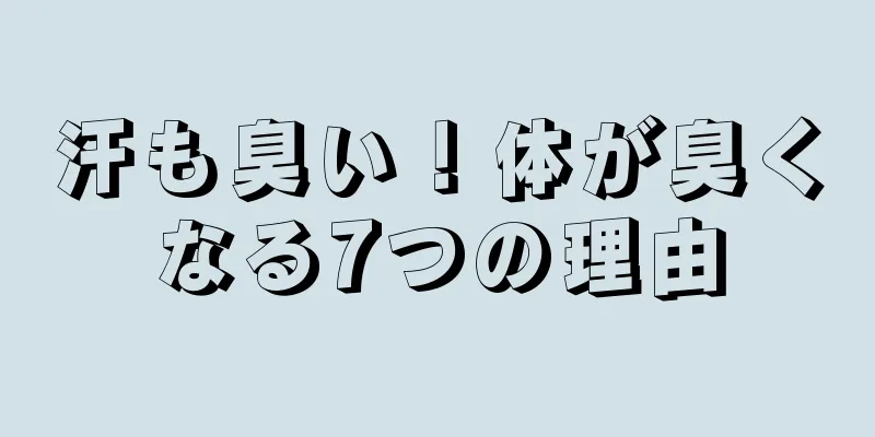 汗も臭い！体が臭くなる7つの理由