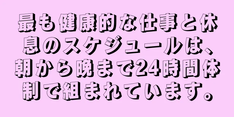 最も健康的な仕事と休息のスケジュールは、朝から晩まで24時間体制で組まれています。