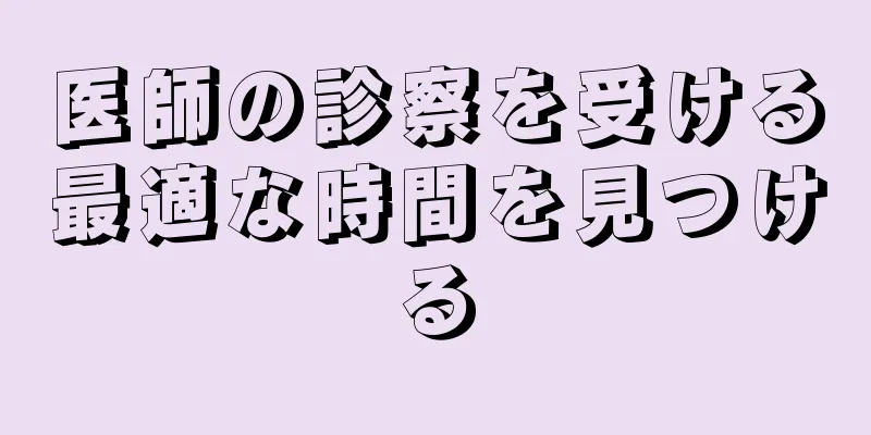 医師の診察を受ける最適な時間を見つける