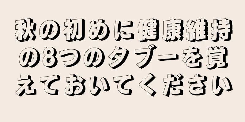 秋の初めに健康維持の8つのタブーを覚えておいてください