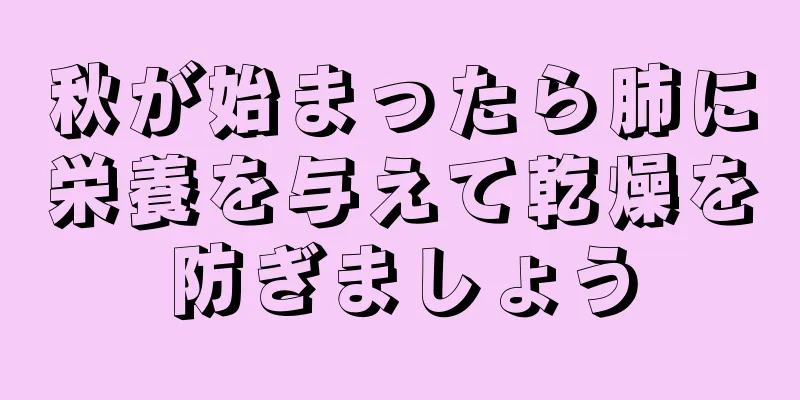 秋が始まったら肺に栄養を与えて乾燥を防ぎましょう