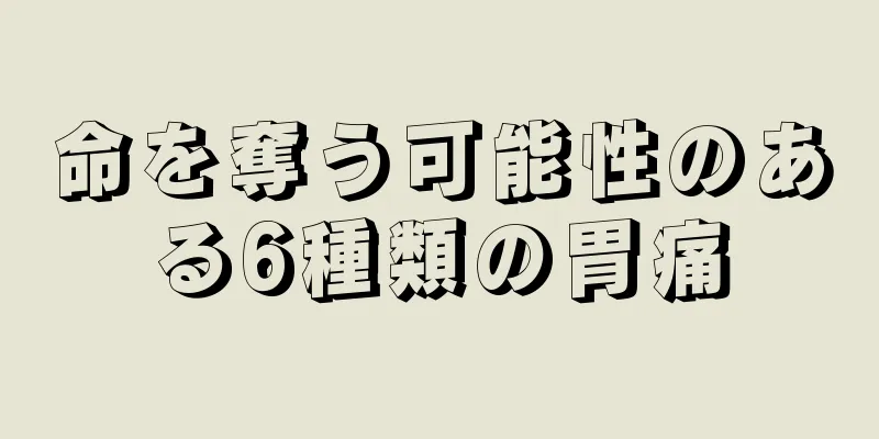 命を奪う可能性のある6種類の胃痛