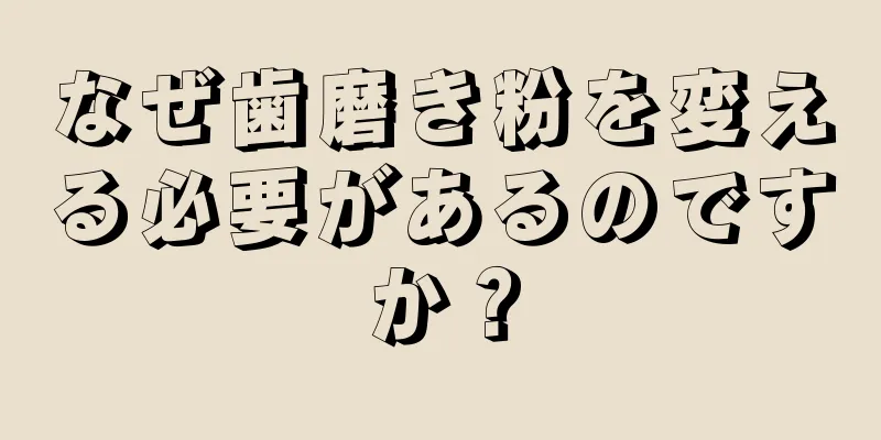 なぜ歯磨き粉を変える必要があるのですか？