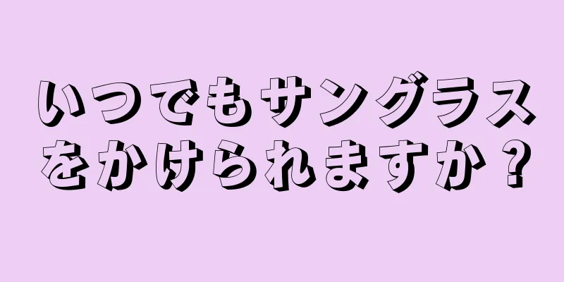 いつでもサングラスをかけられますか？