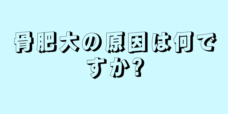 骨肥大の原因は何ですか?