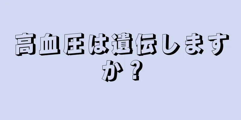 高血圧は遺伝しますか？