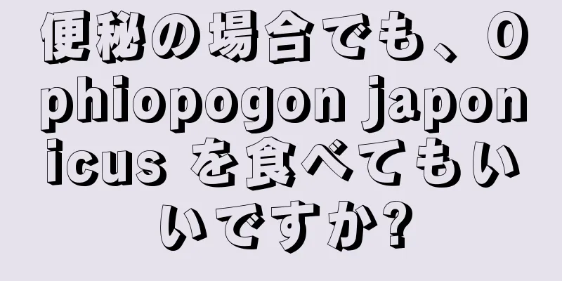 便秘の場合でも、Ophiopogon japonicus を食べてもいいですか?