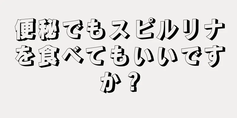 便秘でもスピルリナを食べてもいいですか？