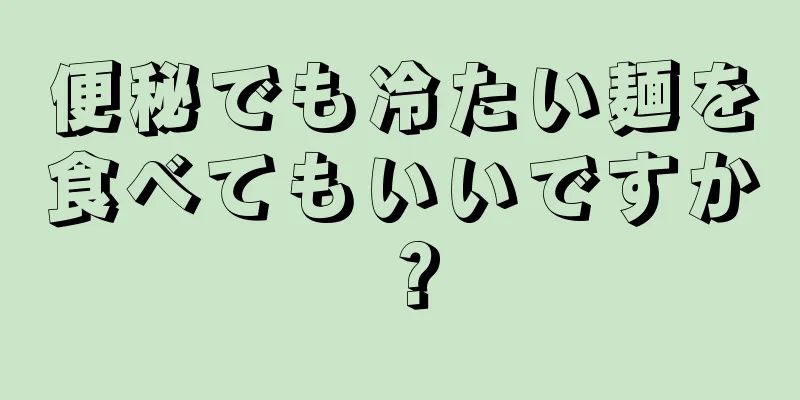 便秘でも冷たい麺を食べてもいいですか？