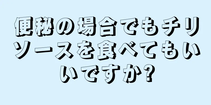 便秘の場合でもチリソースを食べてもいいですか?