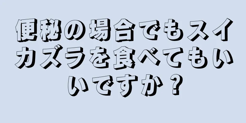 便秘の場合でもスイカズラを食べてもいいですか？