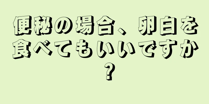 便秘の場合、卵白を食べてもいいですか？