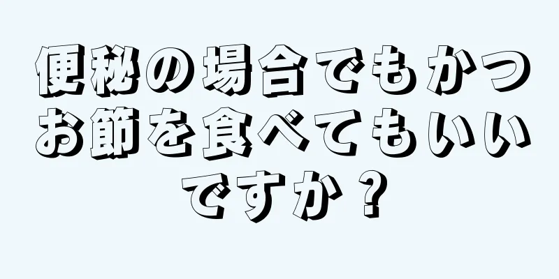 便秘の場合でもかつお節を食べてもいいですか？