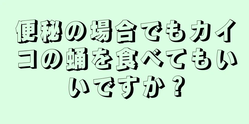 便秘の場合でもカイコの蛹を食べてもいいですか？