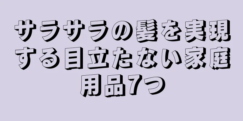 サラサラの髪を実現する目立たない家庭用品7つ