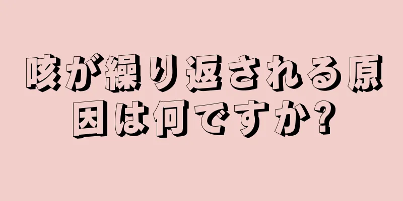 咳が繰り返される原因は何ですか?