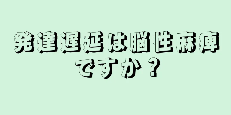 発達遅延は脳性麻痺ですか？