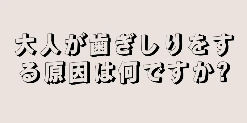 大人が歯ぎしりをする原因は何ですか?