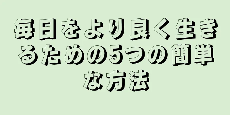 毎日をより良く生きるための5つの簡単な方法