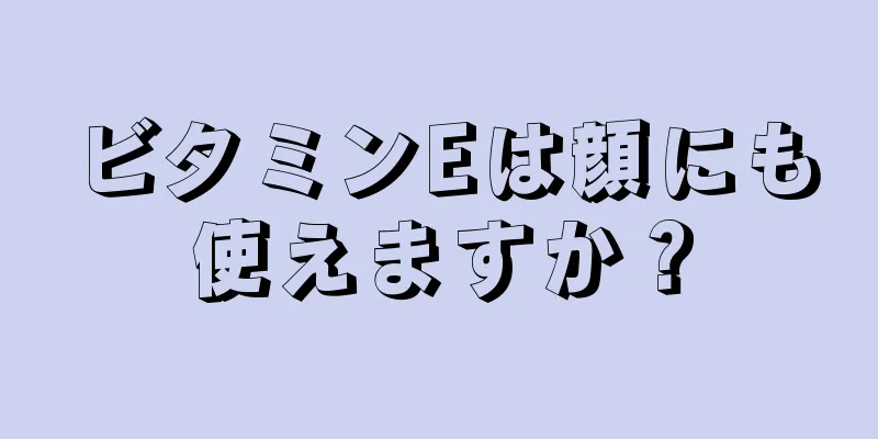 ビタミンEは顔にも使えますか？