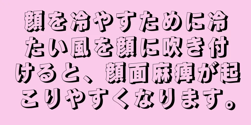 顔を冷やすために冷たい風を顔に吹き付けると、顔面麻痺が起こりやすくなります。