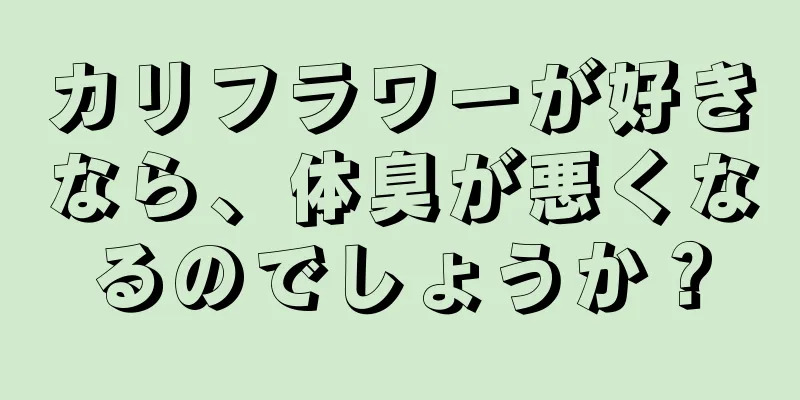 カリフラワーが好きなら、体臭が悪くなるのでしょうか？