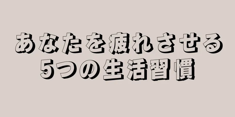 あなたを疲れさせる5つの生活習慣