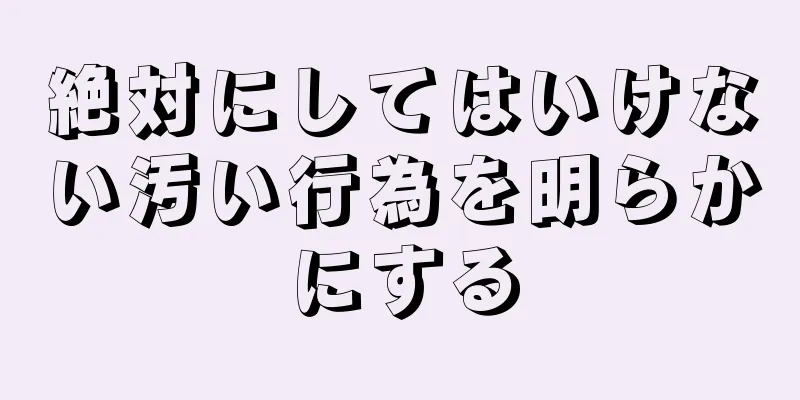 絶対にしてはいけない汚い行為を明らかにする