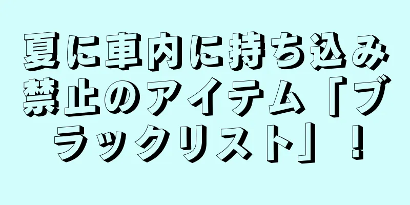 夏に車内に持ち込み禁止のアイテム「ブラックリスト」！