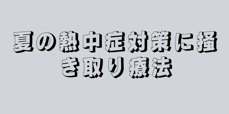 夏の熱中症対策に掻き取り療法