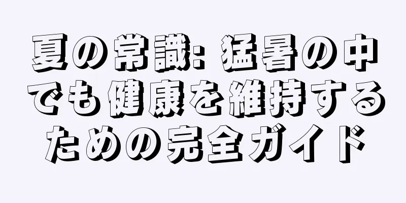 夏の常識: 猛暑の中でも健康を維持するための完全ガイド