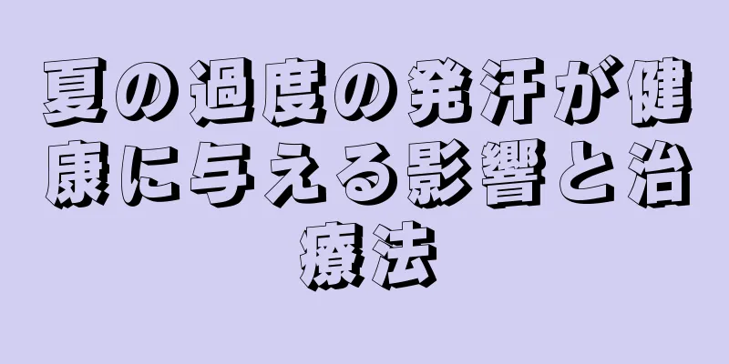 夏の過度の発汗が健康に与える影響と治療法